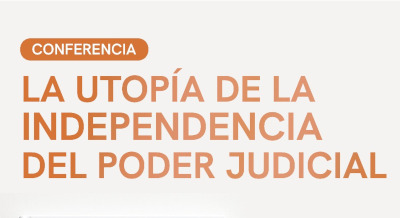 La utopía de la independencia del Poder Judicial: una mirada crítica y reflexiva