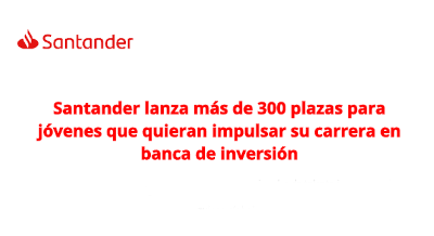 Santander lanza más de 300 plazas para jóvenes que quieran impulsar su carrera en banca de inversión